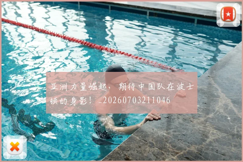 亚洲力量崛起，期待中国队在波士顿的身影！_20260703211046