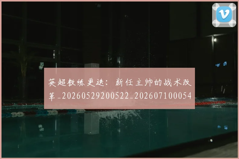 英超教练更迭：新任主帅的战术改革_20260529200522_20260710005400