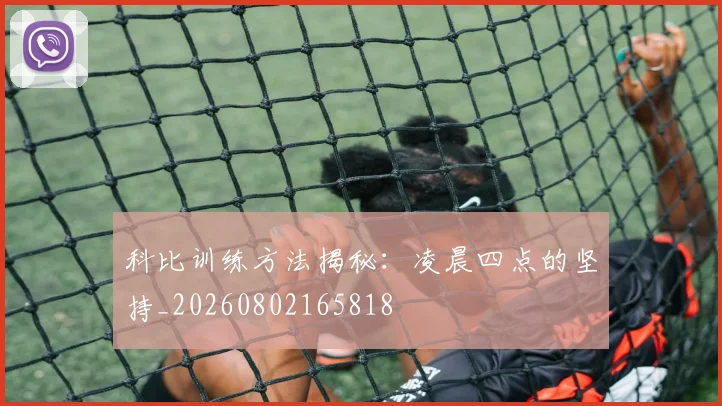 科比训练方法揭秘:凌晨四点的坚持_20260802165818