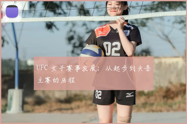 UFC 女子赛事发展：从起步到头条主赛的历程