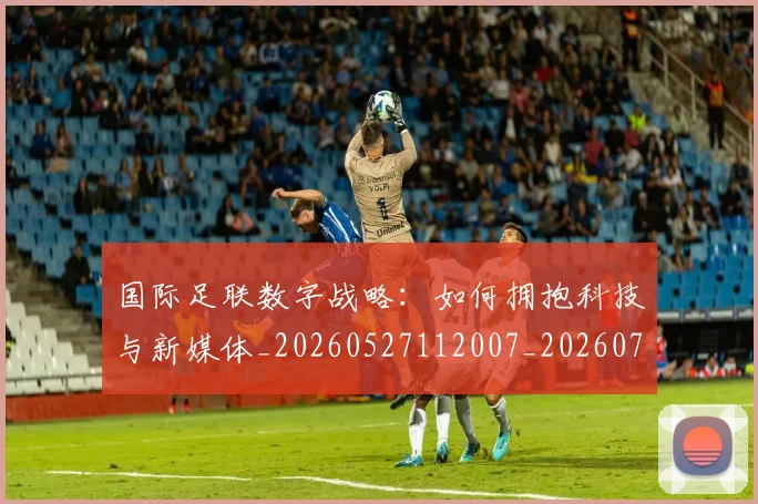 国际足联数字战略：如何拥抱科技与新媒体_20260527112007_20260703224958_20260719170428