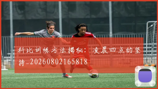 科比训练方法揭秘：凌晨四点的坚持_20260802165818