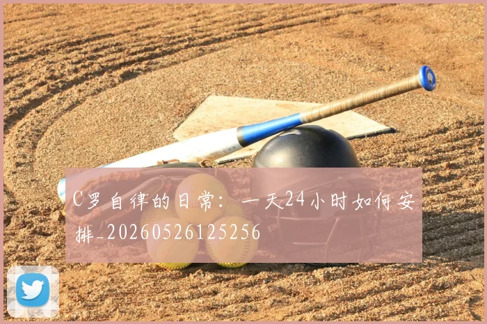 C罗自律的日常：一天24小时如何安排_20260526125256