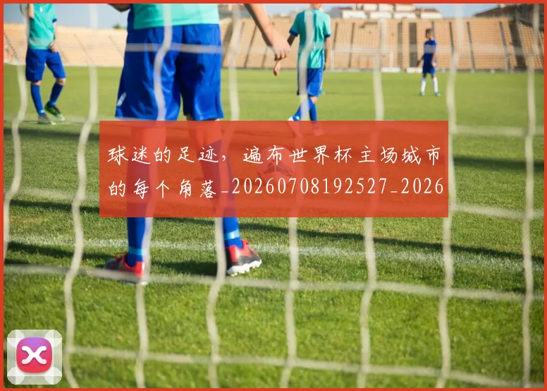 球迷的足迹，遍布世界杯主场城市的每个角落_20260708192527_20260802161437