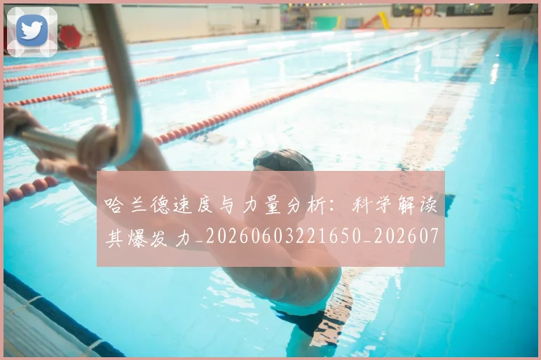 哈兰德速度与力量分析：科学解读其爆发力_20260603221650_20260703222446
