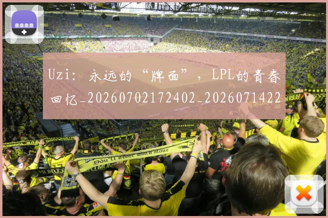 Uzi：永远的“牌面”，LPL的青春回忆_20260702172402_20260714220046