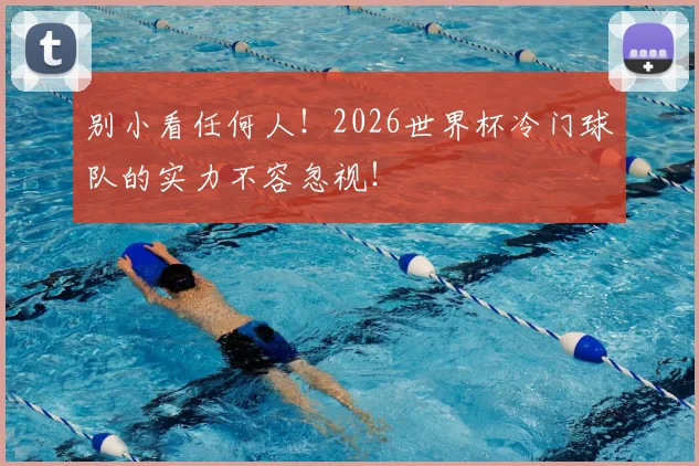 别小看任何人!2026世界杯冷门球队的实力不容忽视!