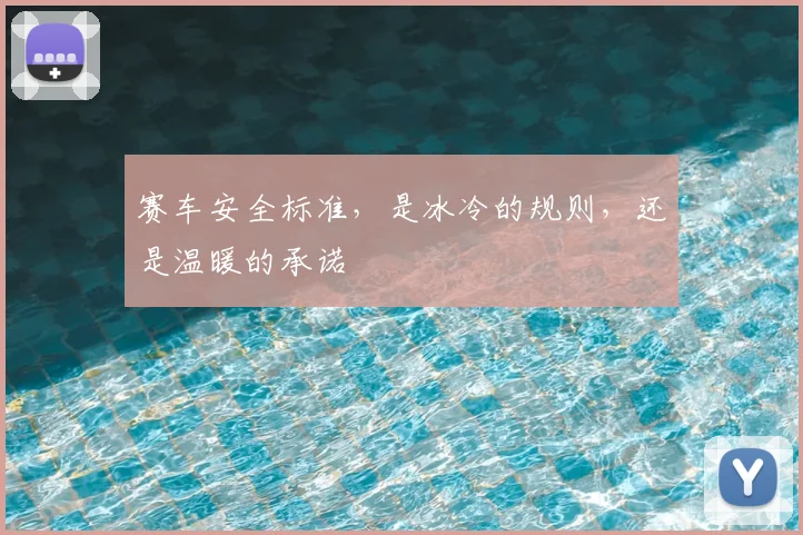 赛车安全标准,是冰冷的规则,还是温暖的承诺