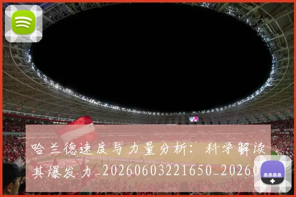 哈兰德速度与力量分析：科学解读其爆发力_20260603221650_20260703222446