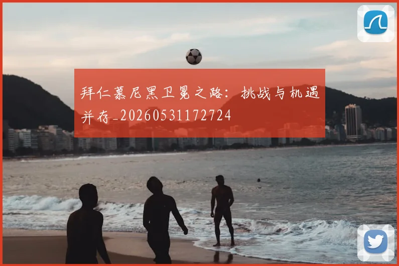 拜仁慕尼黑卫冕之路：挑战与机遇并存_20260531172724