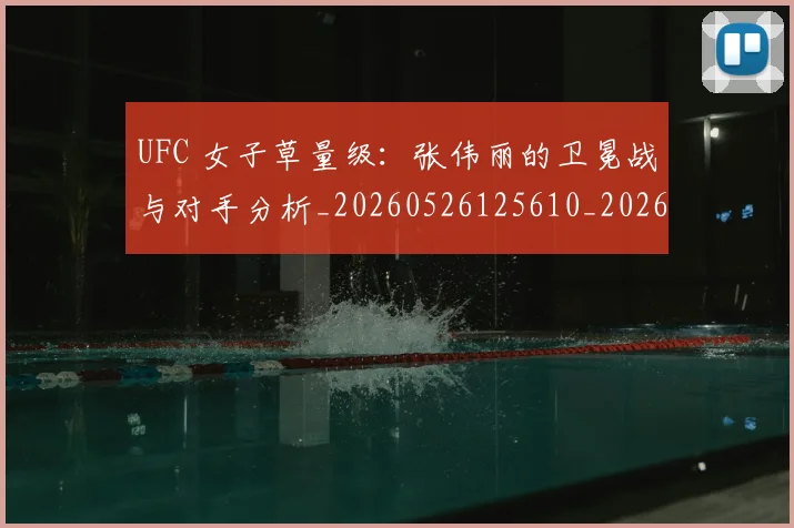 UFC 女子草量级：张伟丽的卫冕战与对手分析_20260526125610_20260702172109