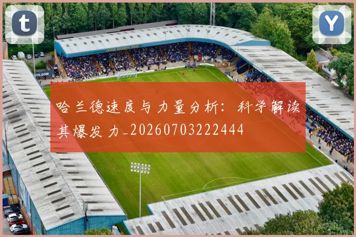 哈兰德速度与力量分析：科学解读其爆发力_20260703222444