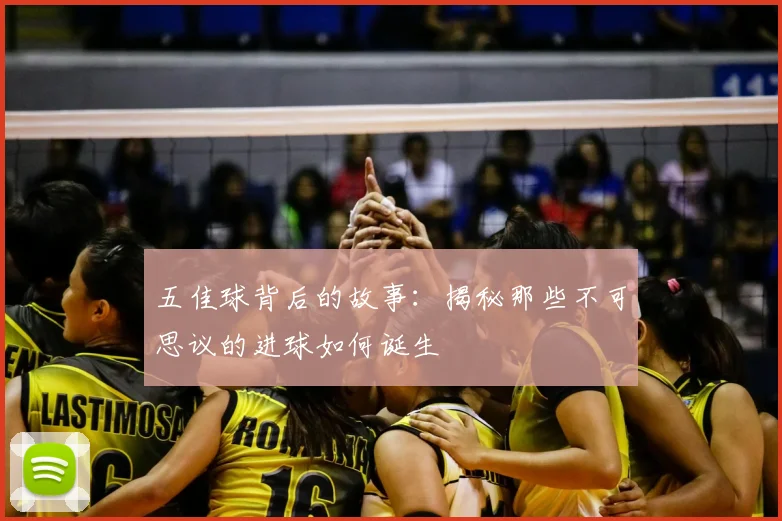 五佳球背后的故事：揭秘那些不可思议的进球如何诞生