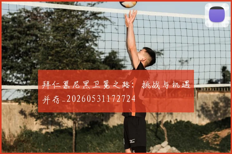 拜仁慕尼黑卫冕之路：挑战与机遇并存_20260531172724