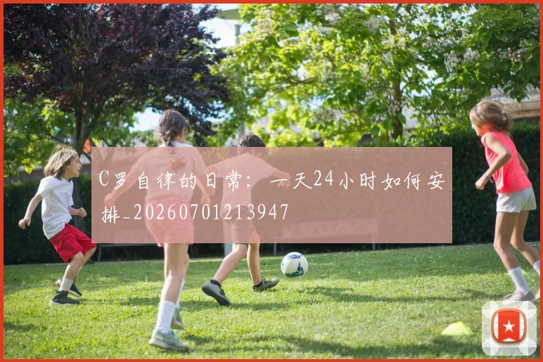 C罗自律的日常：一天24小时如何安排_20260701213947