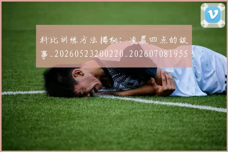 科比训练方法揭秘：凌晨四点的故事_20260523200220_20260708195505