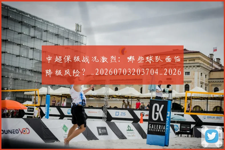 中超保级战况激烈：哪些球队面临降级风险？_20260703203704_20260717235036