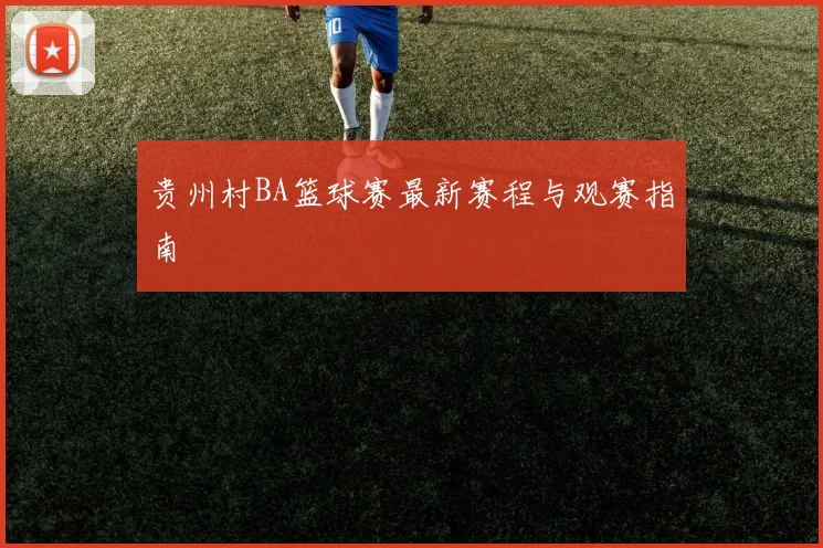 贵州村BA篮球赛最新赛程与观赛指南