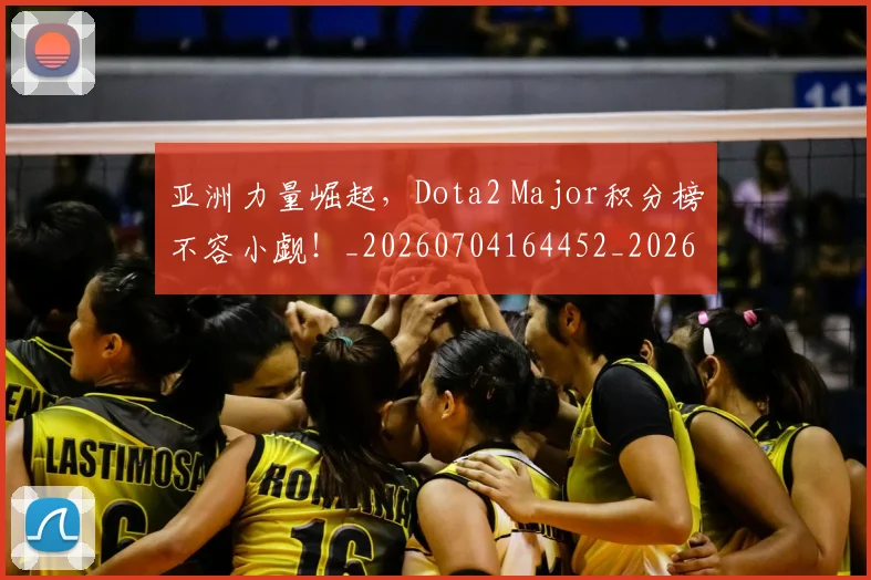亚洲力量崛起，Dota2 Major积分榜不容小觑！_20260704164452_20260716193344