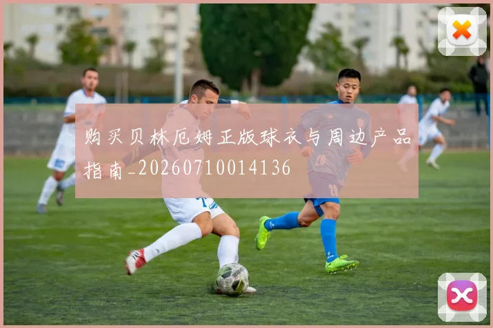 购买贝林厄姆正版球衣与周边产品指南_20260710014136