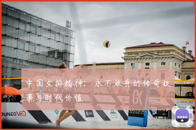 中国女排精神：永不放弃的传奇故事与时代价值