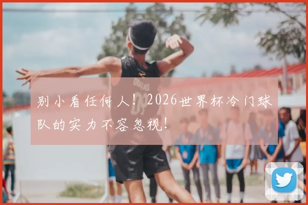 别小看任何人!2026世界杯冷门球队的实力不容忽视!