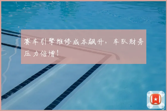 赛车引擎维修成本飙升,车队财务压力倍增!