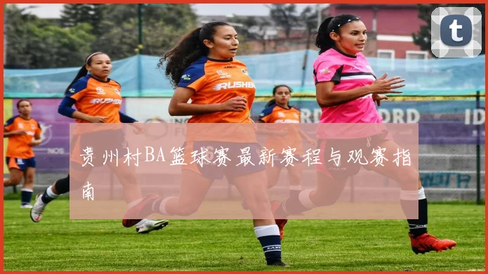 贵州村BA篮球赛最新赛程与观赛指南