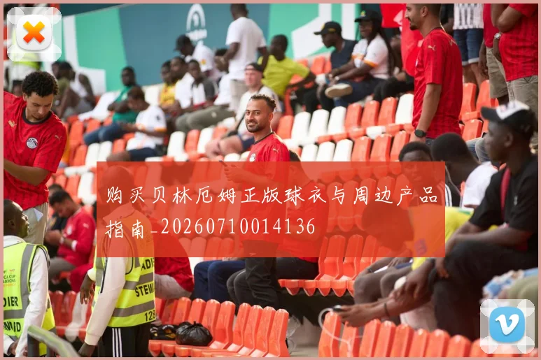 购买贝林厄姆正版球衣与周边产品指南_20260710014136